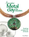 Inventive Metal Clay for Beaders: Exciting Projects for All Levels