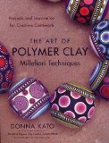 The Art of Polymer Clay Millefiori Techniques: Projects and Inspiration for Creative Canework by Donna Kato